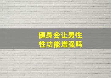 健身会让男性 性功能增强吗